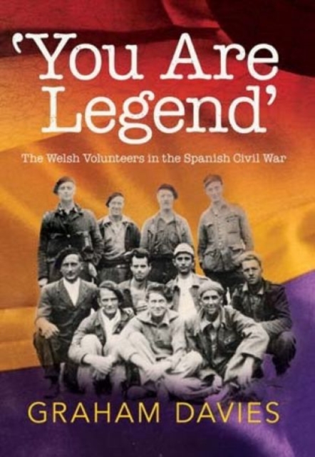 'You are Legend' : The Welsh Volunteers in the Spanish Civil War, Paperback / softback Book