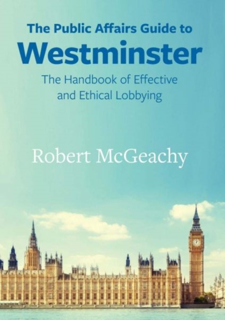The Public Affairs Guide to Westminster : The Handbook of Effective and Ethical Lobbying, Paperback / softback Book