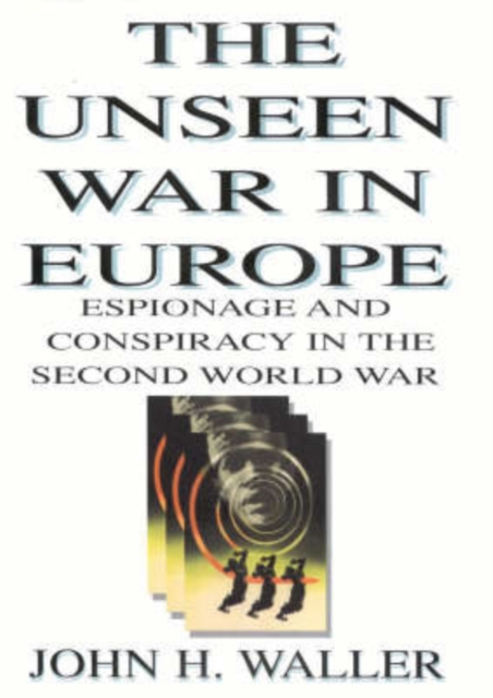 The Unseen War in Europe : Espionage and Conspiracy in the Second World War, Hardback Book