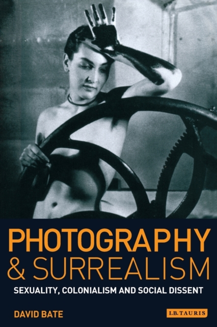 Photography and Surrealism : Sexuality, Colonialism and Social Dissent, Paperback / softback Book
