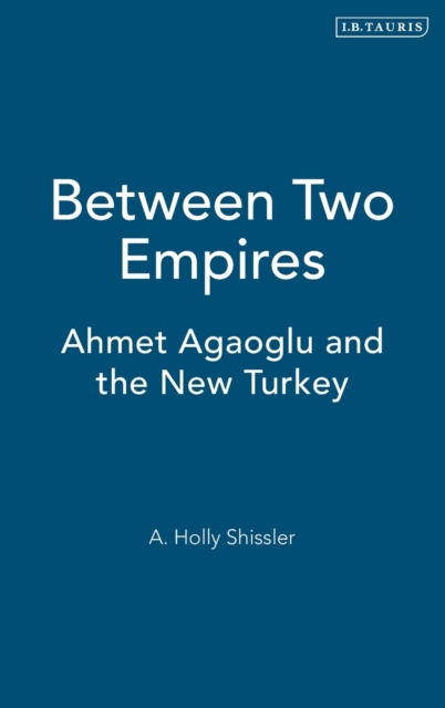 Between Two Empires : Ahmet Agaoglu and the New Turkey, Hardback Book