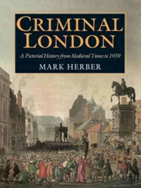 Criminal London : A Pictorial History from Medieval Times to 1939, Paperback / softback Book
