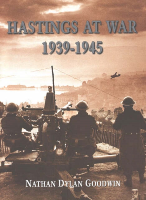 Hastings at War : 1939-1945, Hardback Book