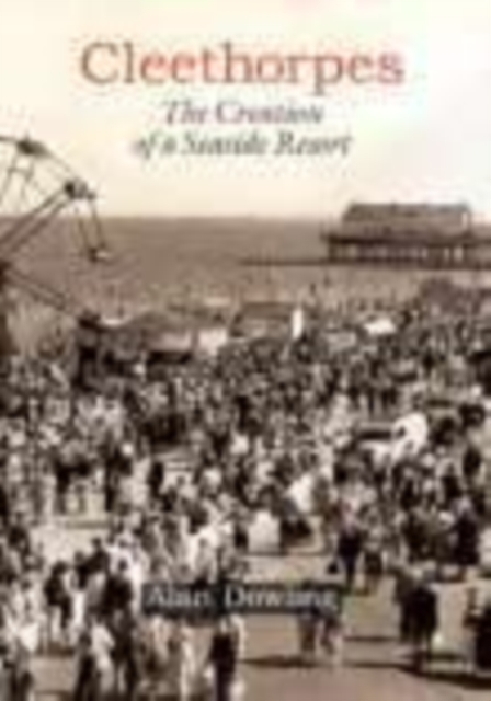 Cleethorpes: The Creation of a Seaside Resort, Hardback Book