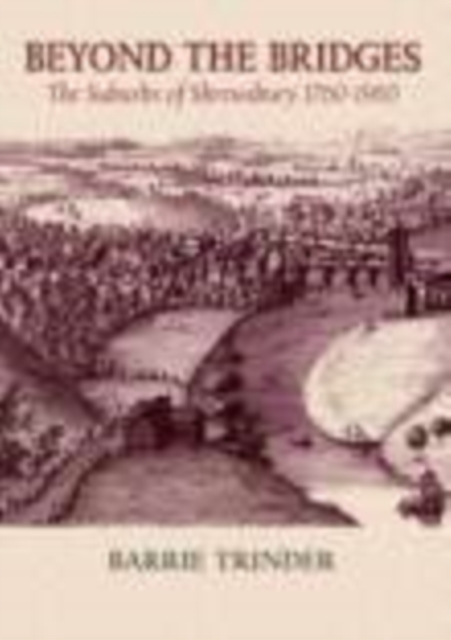 Beyond The Bridges : The Suburbs of Shrewsbury 1760-1960, Hardback Book