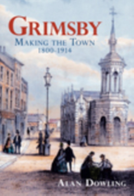Grimsby : Making the Town 1800-1914, Hardback Book