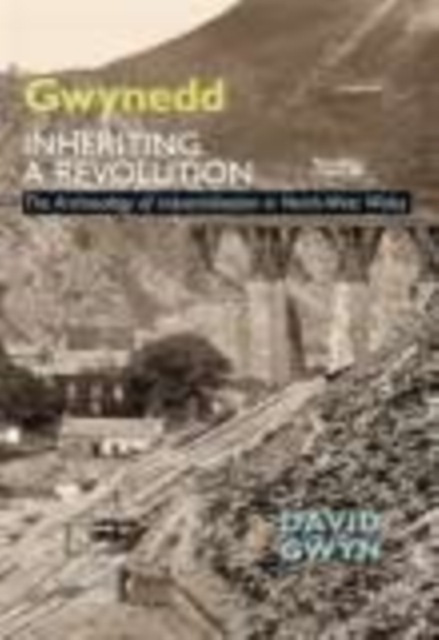 Gwynedd, Inheriting a Revolution : The Archaeology of Industrialisation in North West Wales, Paperback / softback Book
