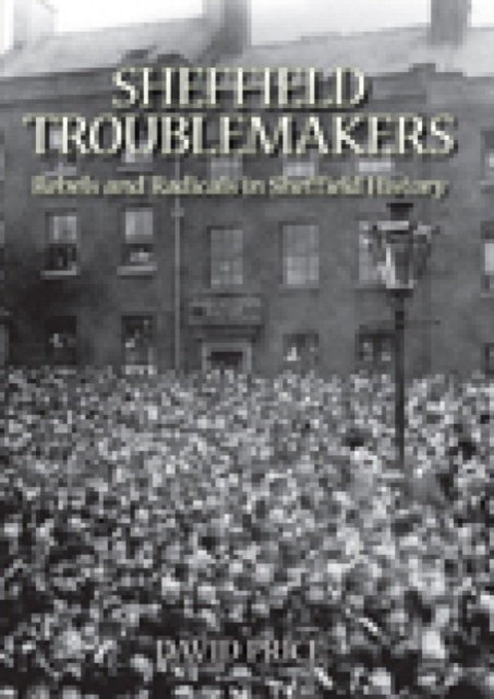 Sheffield Trouble Makers : Rebels and Radicals in Sheffield History, Hardback Book