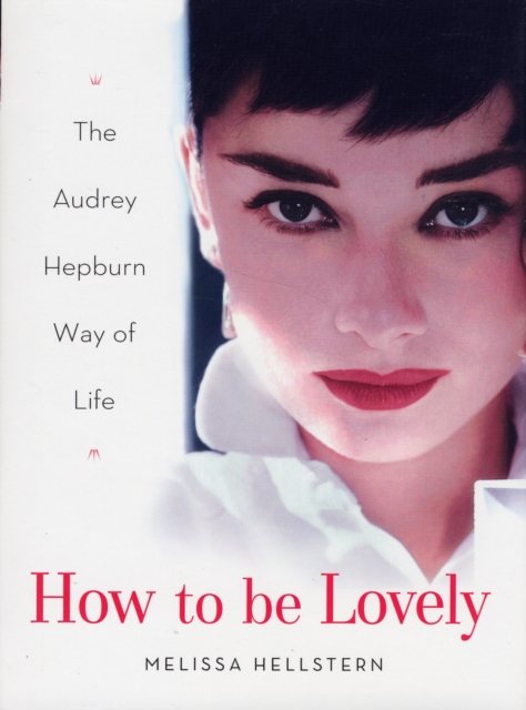 How to Be Lovely : The Audrey Hepburn Way of Life, Hardback Book