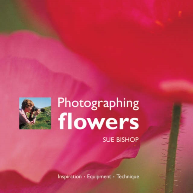 Photographing Flowers : Inspiration, Equipment, Technique, Paperback Book