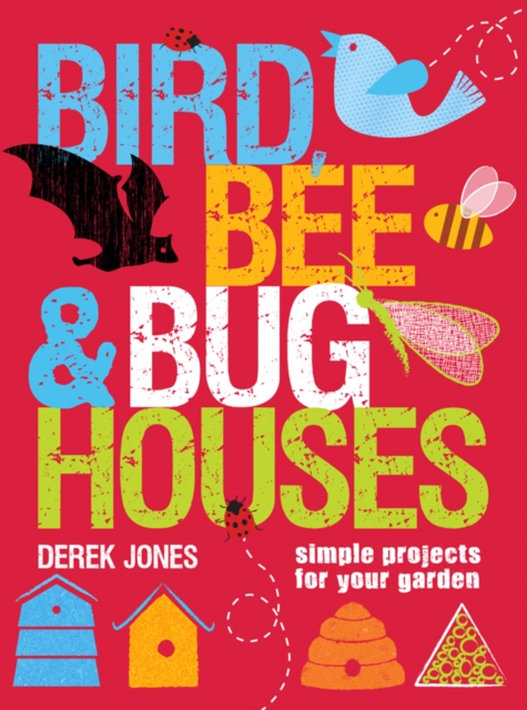 Bird, Bee & Bug Houses : 30 Projects to Make Wildlife Feel at Home, Paperback Book