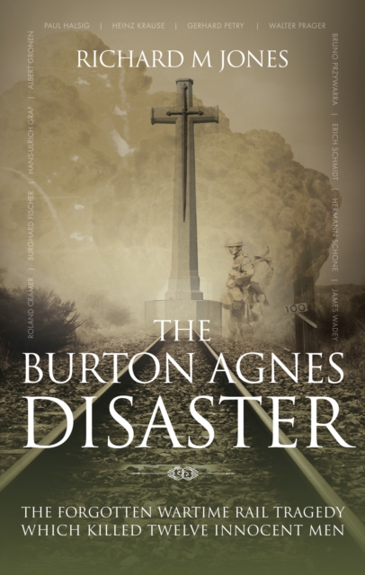The Burton Agnes Disaster : The Forgotten Wartime Rail Tragedy Which Killed Twelve Innocent Men, Paperback / softback Book