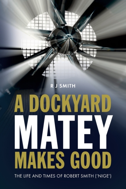 A Dockyard Matey makes Good : The life and times of Robert Smith (Nige), Paperback / softback Book