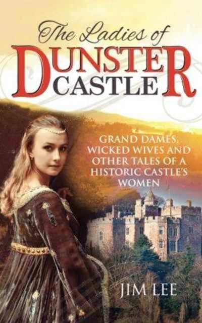 The Ladies of Dunster Castle : Grand Dames, Wicked Wives and Other Tales of a Historic Castle's Women, Paperback / softback Book