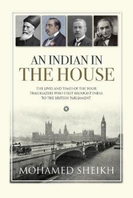 An An Indian in The House : The Lives and Times of the Four Trailblazers Who First Brought India to the British Parliament, Hardback Book