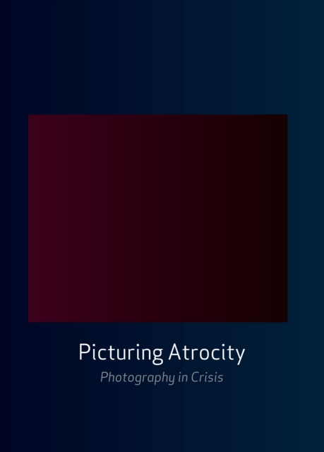 Picturing Atrocity : Photography in Crisis, Paperback / softback Book