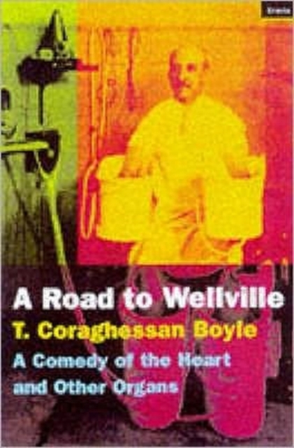 The Road To Wellville : A Comedy Of The Heart And Other Organs, Paperback / softback Book