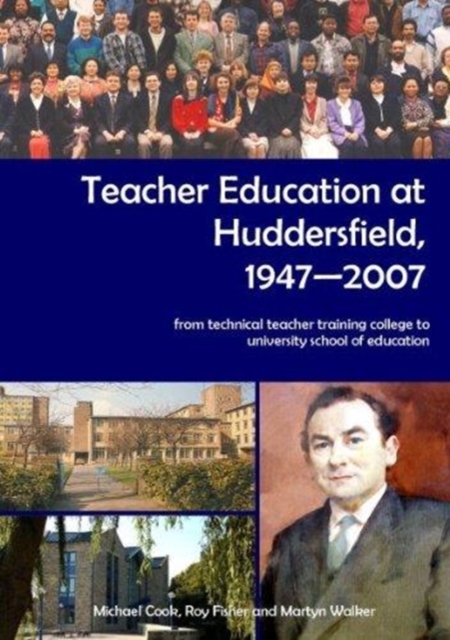 Teacher Education at Huddersfield 1947-2007 : From Technical Teacher Training College to University School of Education, Hardback Book