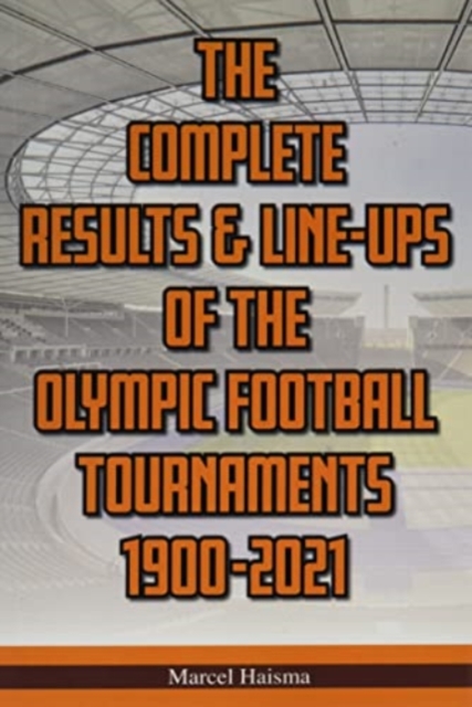 The Complete Results & Line-ups of the Olympic Football Tournaments 1900-2021, Paperback / softback Book