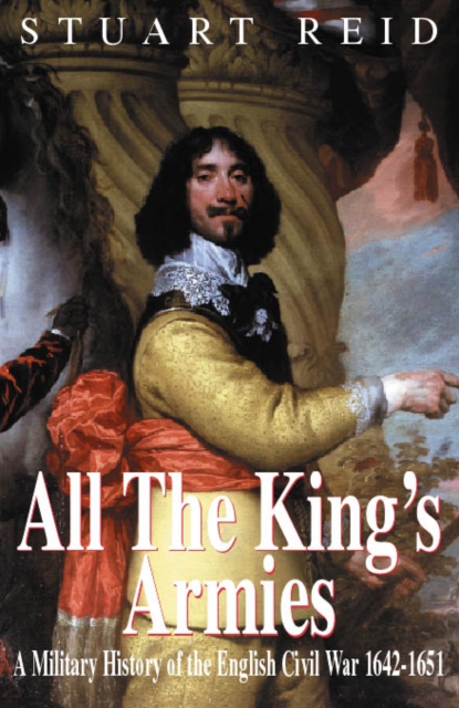All the Kings's Armies : Military History of the English Civil War, 1642-51, Hardback Book