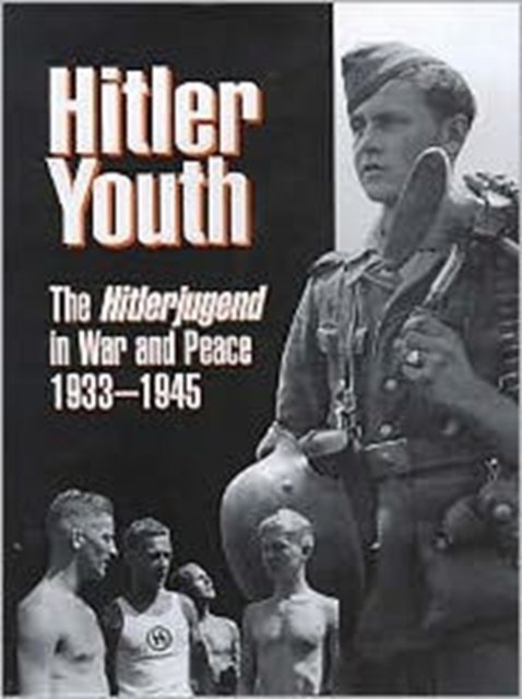 Hitler Youth : The Hitlerjugend in Peace and War, 1933-45, Hardback Book