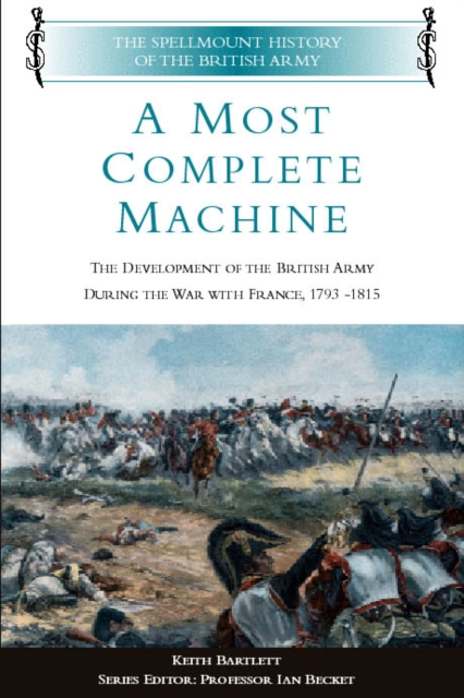 A Most Complete Machine : The Development of the British Army during the War with France, 1783-1815, Hardback Book