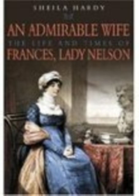An Admirable Wife : The Life and Times of Frances, Lady Nelson, Hardback Book