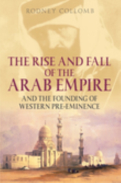 The Rise and Fall of the Arab Empire and the Founding of Western Pre-eminence, Paperback / softback Book