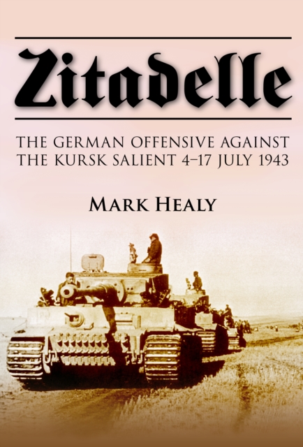 Zitadelle : The German Offensive Against the Kursk Salient 4-17 July 1943, Hardback Book