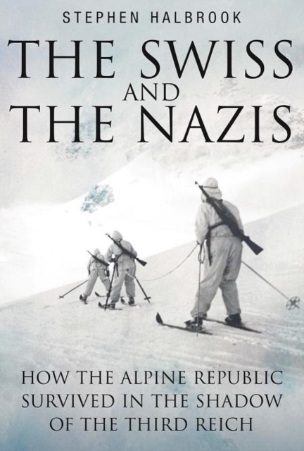 The Swiss and the Nazis : How the Alpine Republic Survived in the Shadow of the Third Reich, Hardback Book