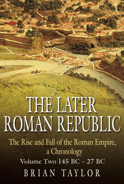 The Later Roman Republic : The Rise and Fall of the Roman Empire, A Chronology - Volume Two 145 BC-27 BC, Hardback Book