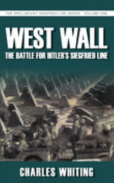West Wall: The Battle for Hitler's Siegfried Line : The Spellmount Siegfried Line Series Volume One, Paperback / softback Book