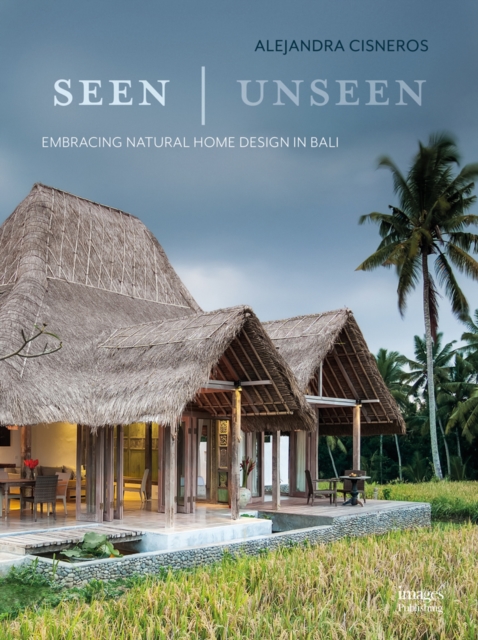 Seen | Unseen : Embracing Natural Home Design in Bali, Hardback Book