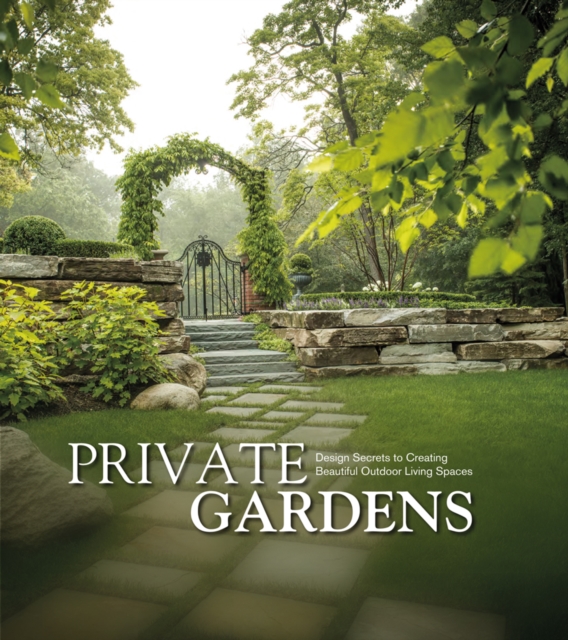 Private Gardens : Design Secrets to Creating Beautiful Outdoor Living Spaces, Hardback Book