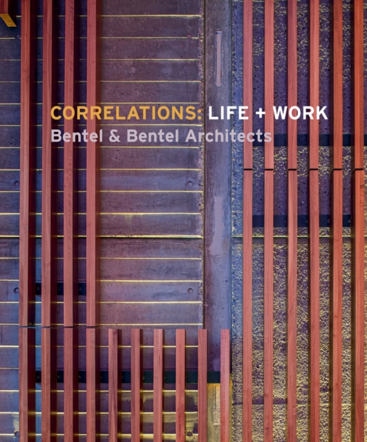 Correlations: Life + Work : Bentel & Bentel Architects, Hardback Book