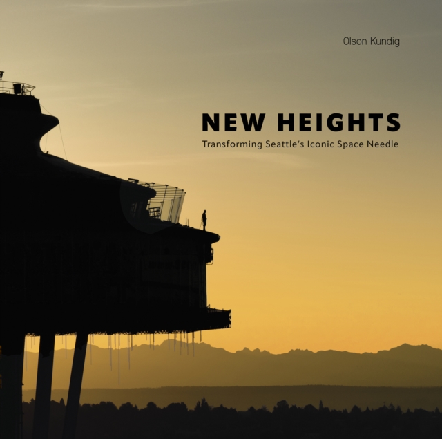 New Heights : Transforming Seattle's Iconic Space Needle, Hardback Book