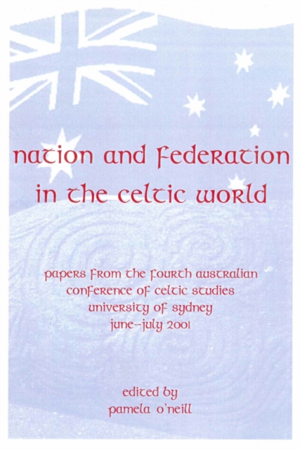 Nation and Federation in the Celtic World : Papers from the Fourth Australian Conference of Celtic Studies, Paperback / softback Book