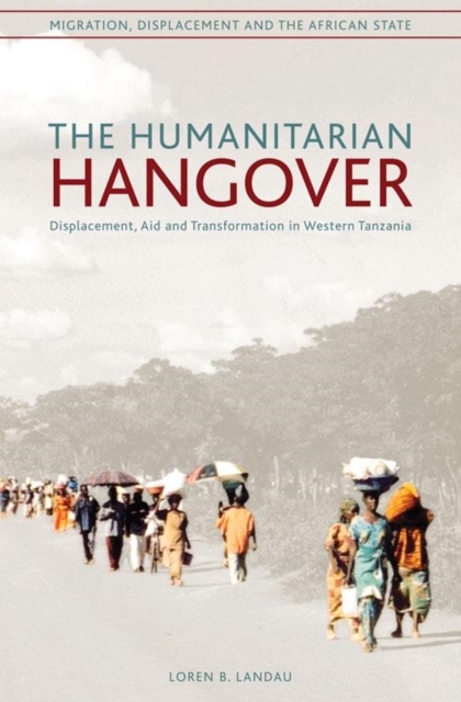 The humanitarian hangover : Displacement, aid and transformation in Western Tanzania, Paperback / softback Book