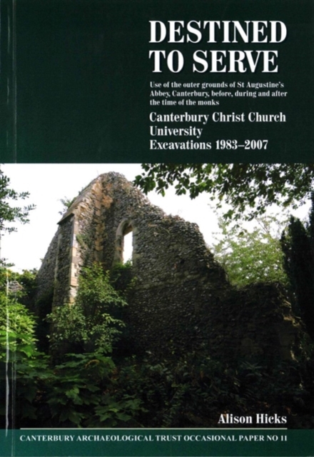 Destined to serve: use of the outer grounds of St Augustine's Abbey, Canterbury before, during and after the time of the monks : Canterbury Christ Church University Excavations 1983-2007, Paperback / softback Book