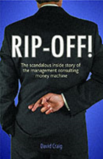 Rip-off! : The Scandalous Inside Story of the Management Consulting Money Machine, Paperback / softback Book