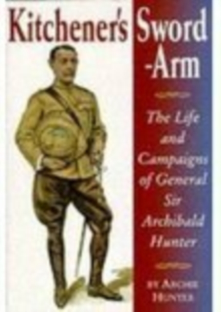 Kitchener's Sword-Arm : The Life and Campaigns of General Sir Archibald Hunter, Paperback / softback Book