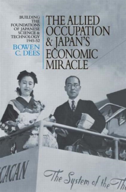 The Allied Occupation and Japan's Economic Miracle : Building the Foundations of Japanese Science and Technology 1945-52, Hardback Book