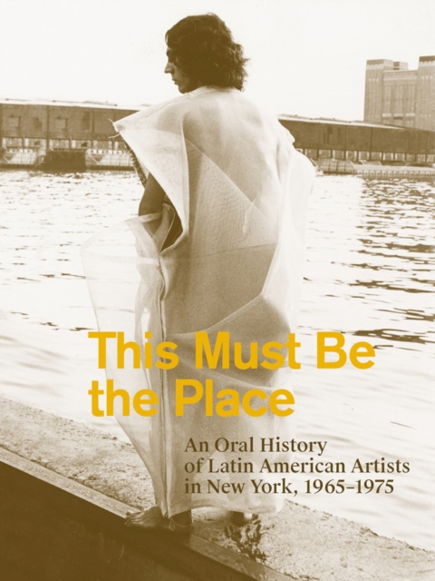 This Must Be the Place: An Oral History of Latin American Artists in New York, 1965–1975, Paperback / softback Book