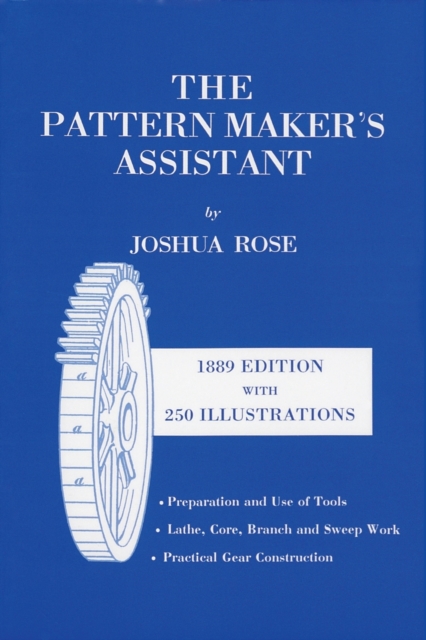 The Pattern Maker's Assistant : Lathe Work, Branch Work, Core Work, Sweep Work / Practical Gear Construction / Preparation and Use of Tools, Paperback / softback Book