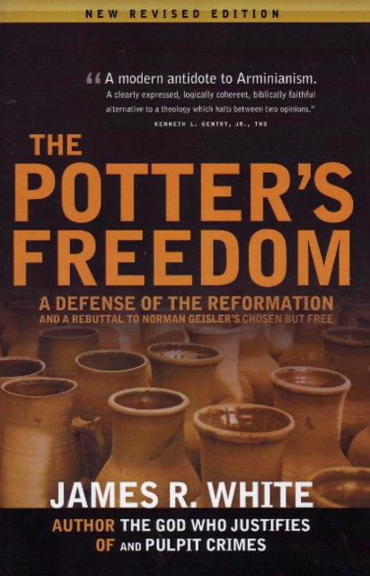 Potter's Freedom : A Defense of the Reformation & a Rebuttal to Norman Geisler's Chosen But Free: Revised Edition, Paperback / softback Book
