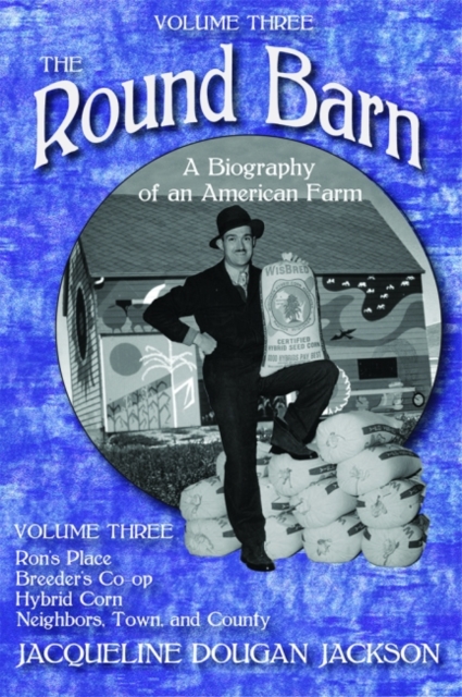 The Round Barn, A Biography of an American Farm, Volume Three : Ron's Place, Breeders Co-op, Hybrid Corn, Neighbors, Town, and County, Paperback / softback Book