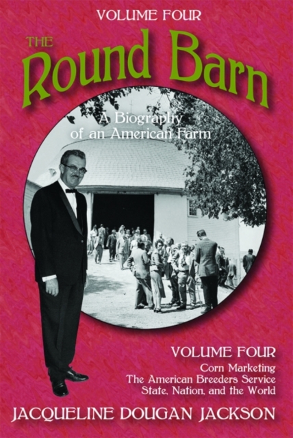 The Round Barn, A Biography of an American Farm, Volume Four : Corn Marketing, The American Breeders Service, State, Nation, and the World, Paperback / softback Book