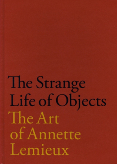 The Strange Life of Objects : The Art of Annette Lemieux, Hardback Book