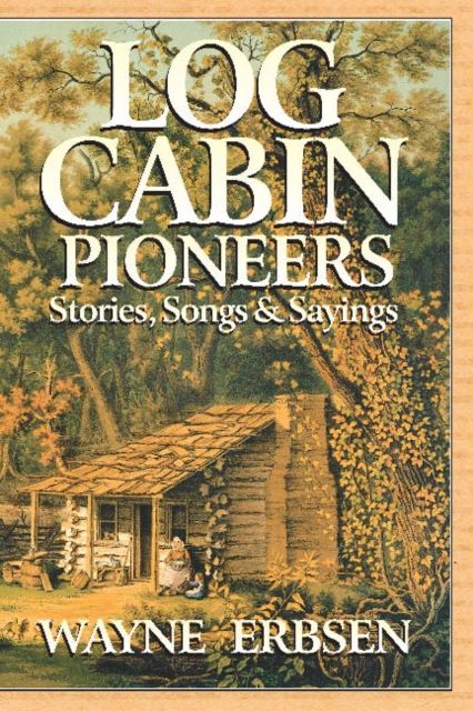 Log Cabin Pioneers : Stories, Songs & Sayings, Paperback / softback Book