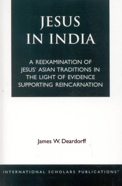 Jesus in India : A Reexamination of Jesus' Asian Traditions in the Light of Evidence Supporting Reincarnation, Paperback / softback Book